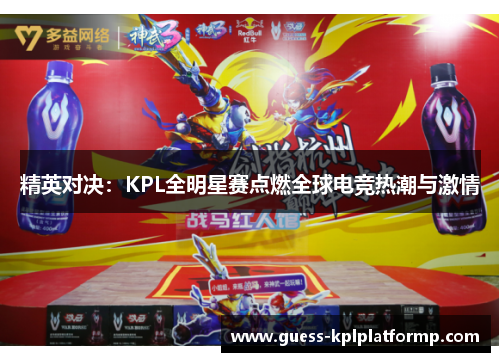 精英对决：KPL全明星赛点燃全球电竞热潮与激情